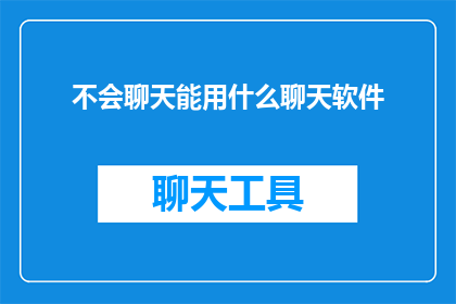 不会聊天能用什么聊天软件(面对不会聊天的困境，我们该如何选择适合的聊天软件？)