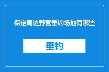 保定周边野营垂钓场地有哪些(保定周边有哪些野营垂钓场地？)