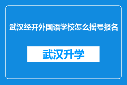 武汉经开外国语学校怎么摇号报名(如何参与武汉经开外国语学校的摇号报名流程？)