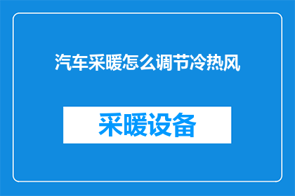 汽车采暖怎么调节冷热风(如何调节汽车的冷暖风？)