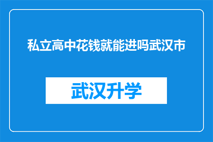 私立高中花钱就能进吗武汉市(武汉市私立高中是否仅需金钱即可进入？)