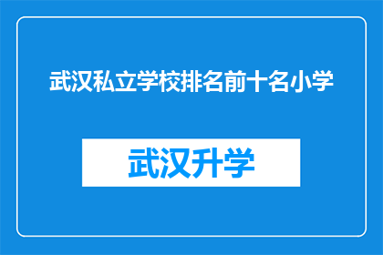武汉私立学校排名前十名小学(武汉私立学校中，哪些小学在排名上位列前十？)