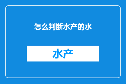 怎么判断水产的水(如何判断水产的质量？)