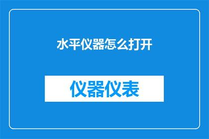 水平仪器怎么打开(如何正确开启水平仪器？)