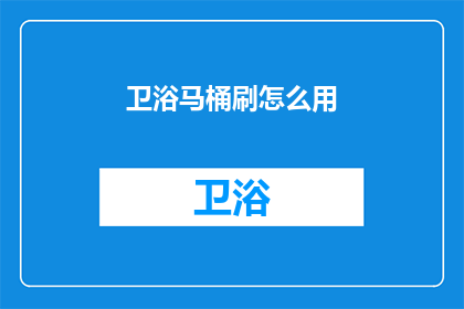 卫浴马桶刷怎么用(如何正确使用卫浴马桶刷？)