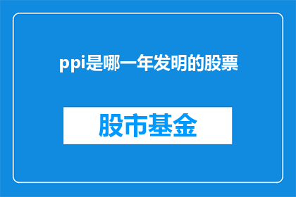 ppi是哪一年发明的股票(Ppi是在哪一年被发明的股票指数？)
