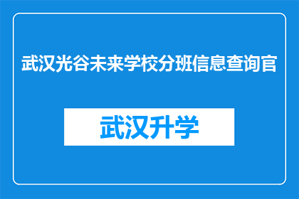 武汉光谷未来学校分班信息查询官(武汉光谷未来学校分班信息查询官：如何获取孩子的班级分配详情？)