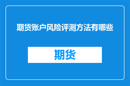 期货账户风险评测方法有哪些(期货市场风险评估方法有哪些？)