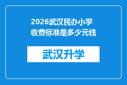 2026武汉民办小学收费标准是多少元钱(2026年武汉民办小学的收费标准是多少？)