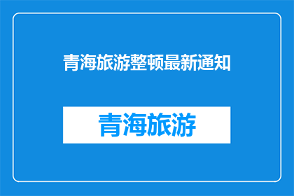 青海旅游整顿最新通知(青海旅游整顿最新通知，是否意味着游客将受到更严格的监管？)