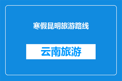 寒假昆明旅游路线(寒假期间，昆明旅游路线推荐：探索云南的历史文化与自然美景)