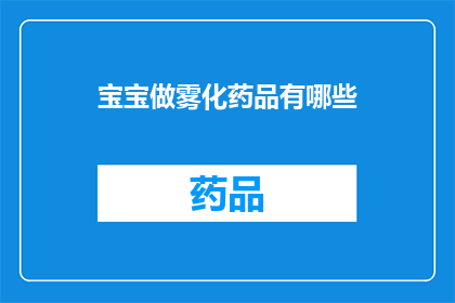 宝宝做雾化药品有哪些(宝宝雾化治疗的药品种类有哪些？)