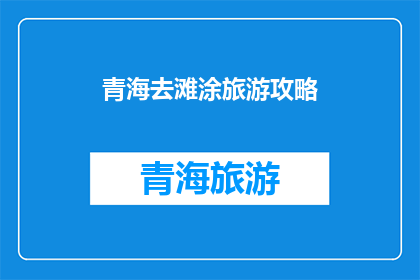 青海去滩涂旅游攻略(青海滩涂旅游攻略：您是否准备好探索这片神秘的海洋世界？)