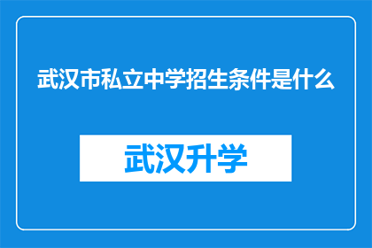 武汉市私立中学招生条件是什么(武汉市私立中学的招生条件究竟是怎样的？)