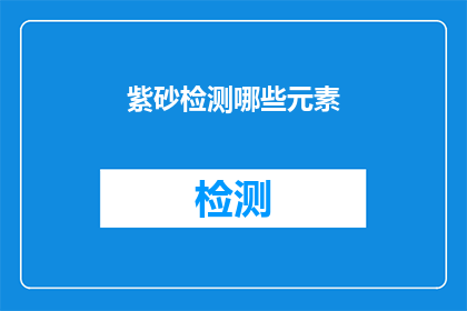 紫砂检测哪些元素(紫砂中检测哪些元素？)