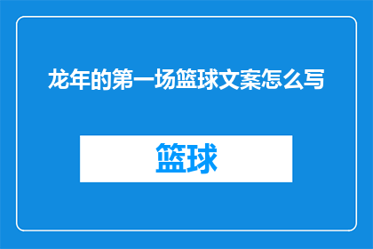 龙年的第一场篮球文案怎么写(如何撰写龙年首秀篮球赛事的引人入胜文案？)
