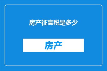 房产征高税是多少(房产征高税的具体数额是多少？)