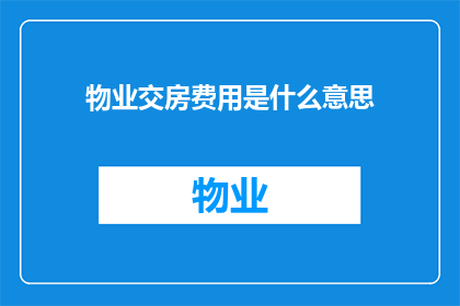物业交房费用是什么意思(物业交房费用的含义是什么？)