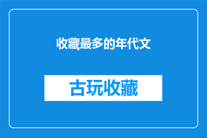 收藏最多的年代文(收藏最多的年代文是否意味着历史题材作品在特定年代中更受欢迎？)