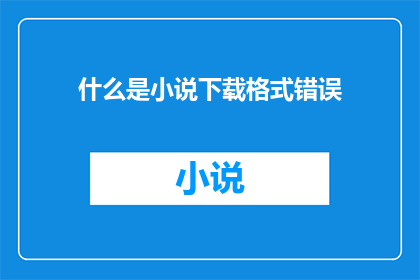 什么是小说下载格式错误(什么是小说下载格式错误？探索数字时代下的小说阅读难题)