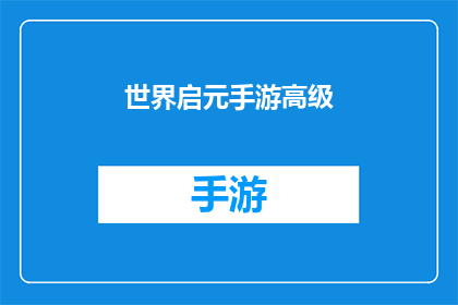 世界启元手游高级(世界启元手游高级技巧：如何提升游戏体验？)
