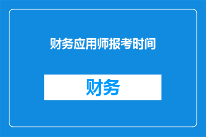 财务应用师报考时间(财务应用师考试报名何时开始？)