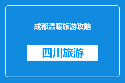 成都温暖旅游攻略(成都旅行指南：如何打造一个温暖如春的旅游体验？)