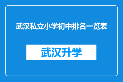 武汉私立小学初中排名一览表(武汉私立小学初中排名一览表：家长和学生该如何选择？)