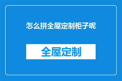 怎么拼全屋定制柜子呢(如何全面定制全屋柜子？)