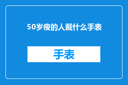 50岁瘦的人戴什么手表(50岁瘦的人应该选择什么样的手表？)