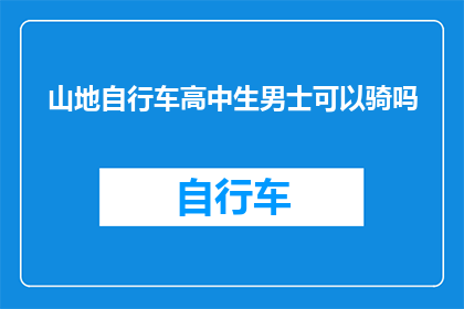 山地自行车高中生男士可以骑吗(山地自行车是否适合高中生男士骑行？)