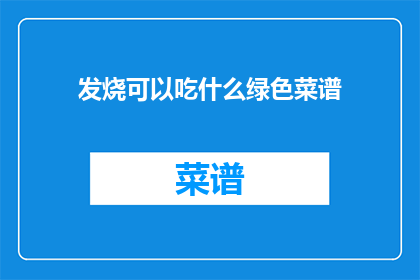 发烧可以吃什么绿色菜谱(发烧时，你可以尝试哪些绿色菜谱来缓解症状？)
