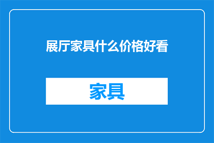 展厅家具什么价格好看(展厅家具的价格是否吸引人？)
