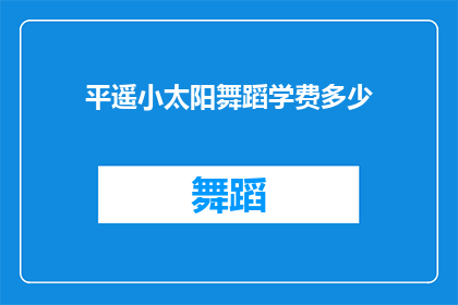 平遥小太阳舞蹈学费多少(平遥小太阳舞蹈课程的费用是多少？)