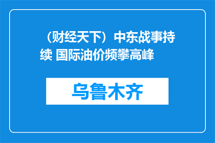 （财经天下）中东战事持续 国际油价频攀高峰