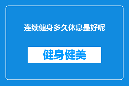 连续健身多久休息最好呢(健身爱好者们，你们知道吗？连续健身多久后需要休息才能保持最佳状态呢？)