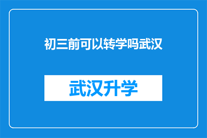初三前可以转学吗武汉(初三前能否转学至武汉？)