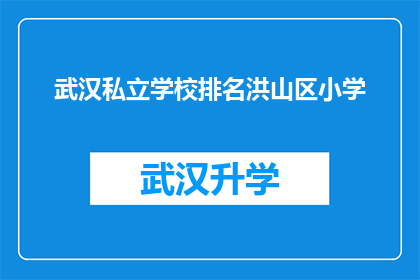 武汉私立学校排名洪山区小学(武汉私立学校排名洪山区小学，您知道哪些是值得推荐的吗？)