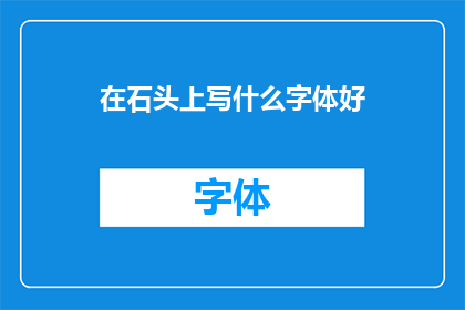 在石头上写什么字体好(在石头上书写的最佳字体选择是什么？)