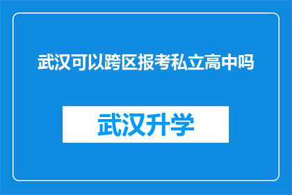 武汉可以跨区报考私立高中吗(武汉考生能否跨区报考私立高中？)