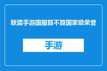 联盟手游国服算不算国家级荣誉(国服手游是否享有国家级荣誉一个值得探讨的问题)