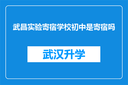 武昌实验寄宿学校初中是寄宿吗(武昌实验寄宿学校初中是否实行寄宿制？)