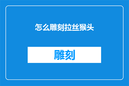怎么雕刻拉丝猴头(如何雕刻出栩栩如生的拉丝猴头？)