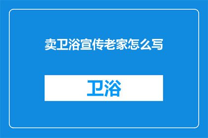 卖卫浴宣传老家怎么写(如何有效宣传自家卫浴产品以吸引顾客？)