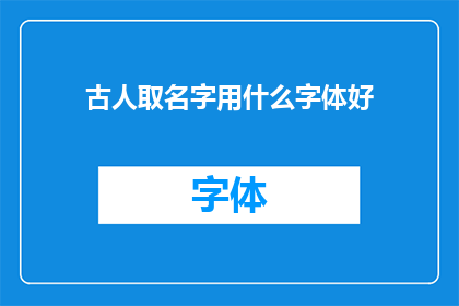 古人取名字用什么字体好(古人在取名时，为何偏爱特定的字体？)