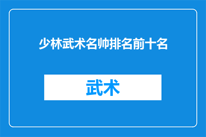 少林武术名帅排名前十名(少林武术名帅排名揭晓，前十名中谁才是真正的武林高手？)
