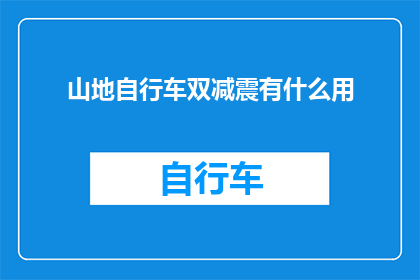 山地自行车双减震有什么用(山地自行车双减震系统的作用是什么？)