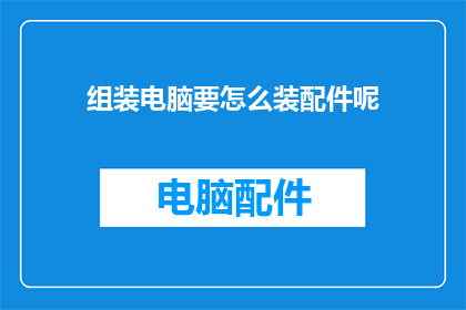 组装电脑要怎么装配件呢(如何正确组装电脑：详细步骤与配件选择指南)