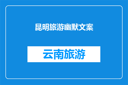 昆明旅游幽默文案(昆明旅游：探索这座城市，你准备好迎接幽默了吗？)