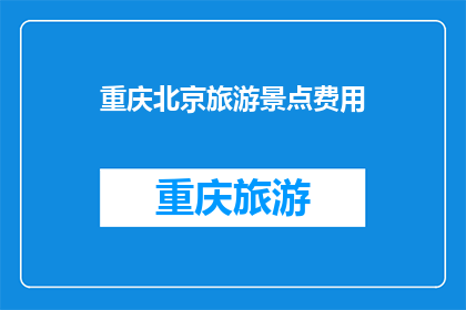 重庆北京旅游景点费用(重庆和北京，两座城市各具特色，吸引着无数游客前来探索然而，对于计划前往这两个城市的旅游者来说，一个共同的问题是：在这两个景点中，哪个的旅游费用更为经济实惠？)